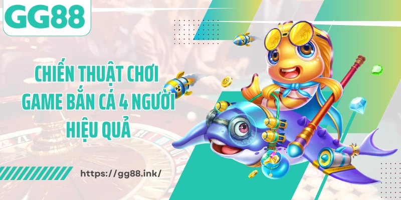 Chiến thuật chơi game bắn cá 4 người hiệu quả