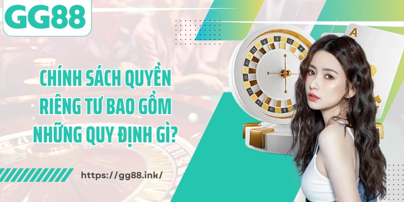 Chính sách quyền riêng tư bao gồm những quy định gì?