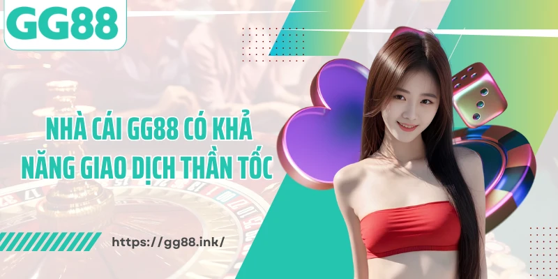 Nhà cái GG88 có khả năng giao dịch thần tốc