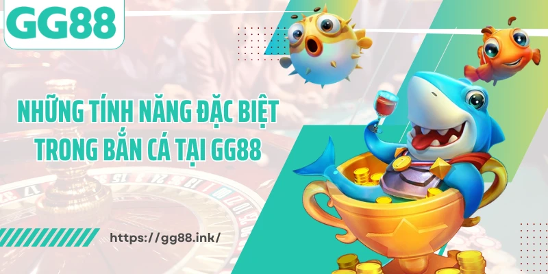 Những tính năng đặc biệt trong bắn cá tại GG88