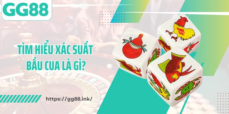 Tìm hiểu xác suất bầu cua là gì?
